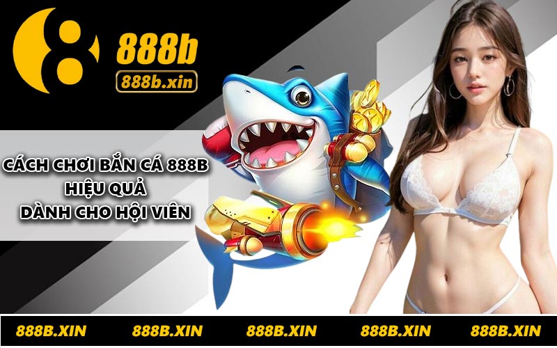 Cách chơi bắn cá 888B hiệu quả dành cho hội viên