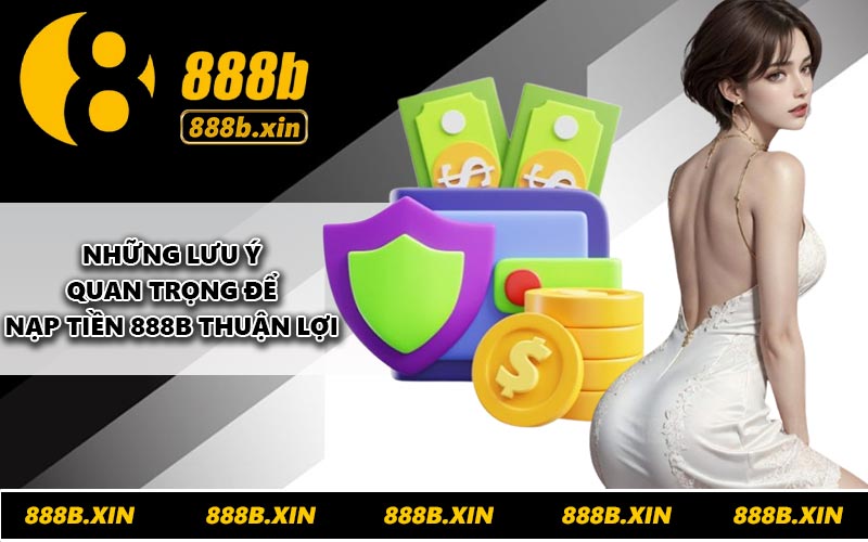 Những lưu ý quan trọng để nạp tiền 888B thuận lợi