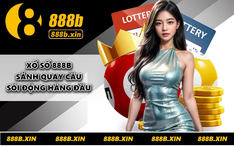 Xổ số 888B – Sảnh quay cầu sôi động hàng đầu